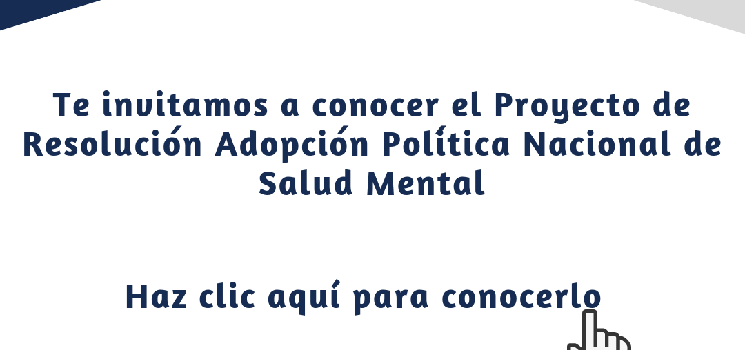 Te invitamos a conocer el Proyecto de Resolución Adopción Política Nacional de Salud Mental